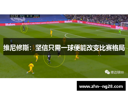 维尼修斯：坚信只需一球便能改变比赛格局