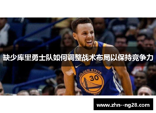 缺少库里勇士队如何调整战术布局以保持竞争力