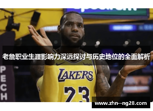 老詹职业生涯影响力深远探讨与历史地位的全面解析 老詹职业生涯影响力深远探讨与历史地位的全面解析