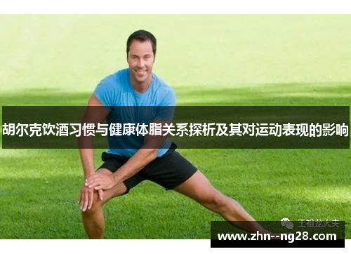 胡尔克饮酒习惯与健康体脂关系探析及其对运动表现的影响 胡尔克饮酒习惯与健康体脂关系探析及其对运动表现的影响
