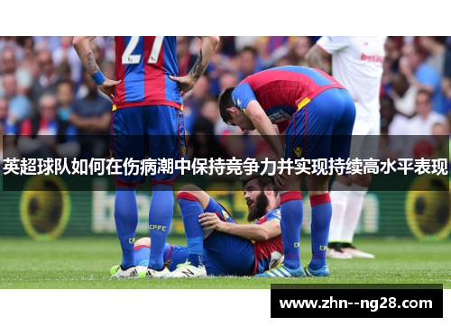 英超球队如何在伤病潮中保持竞争力并实现持续高水平表现