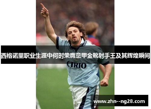 西格诺里职业生涯中何时荣膺意甲金靴射手王及其辉煌瞬间