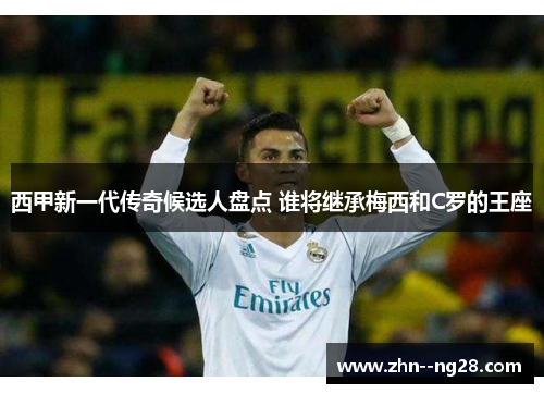 西甲新一代传奇候选人盘点 谁将继承梅西和C罗的王座