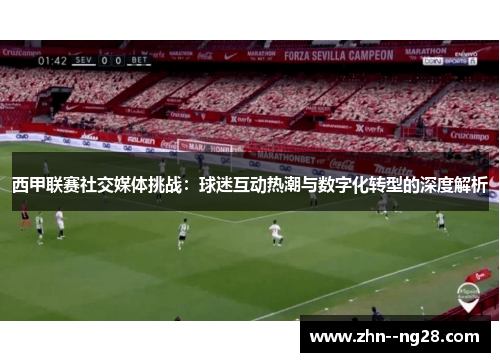 西甲联赛社交媒体挑战：球迷互动热潮与数字化转型的深度解析