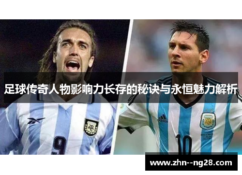足球传奇人物影响力长存的秘诀与永恒魅力解析
