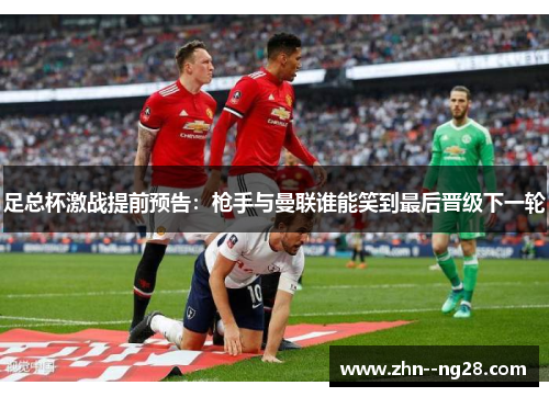 足总杯激战提前预告：枪手与曼联谁能笑到最后晋级下一轮