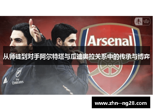 从师徒到对手阿尔特塔与瓜迪奥拉关系中的传承与博弈