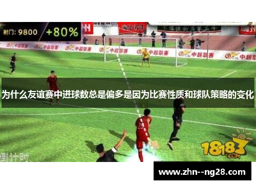 为什么友谊赛中进球数总是偏多是因为比赛性质和球队策略的变化