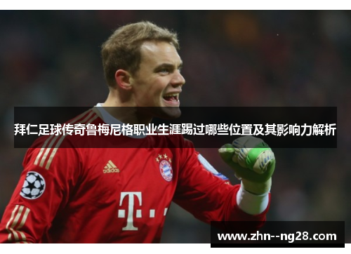 拜仁足球传奇鲁梅尼格职业生涯踢过哪些位置及其影响力解析