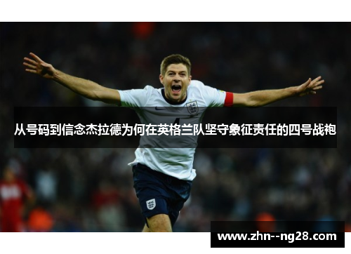 从号码到信念杰拉德为何在英格兰队坚守象征责任的四号战袍