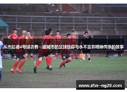 从杰拉德4号球衣看一座城市的足球信仰与永不言弃精神传承的故事