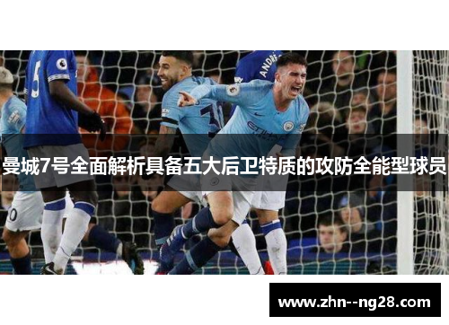 曼城7号全面解析具备五大后卫特质的攻防全能型球员