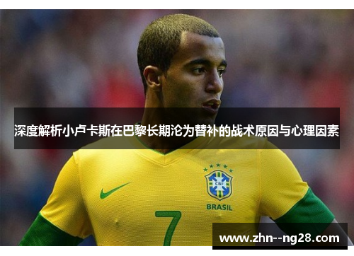 深度解析小卢卡斯在巴黎长期沦为替补的战术原因与心理因素