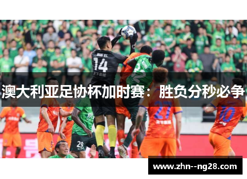 澳大利亚足协杯加时赛：胜负分秒必争