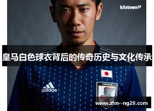 皇马白色球衣背后的传奇历史与文化传承