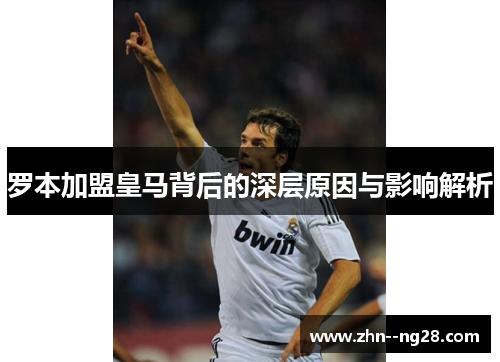 罗本加盟皇马背后的深层原因与影响解析