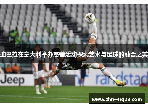 迪巴拉在意大利举办慈善活动探索艺术与足球的融合之美