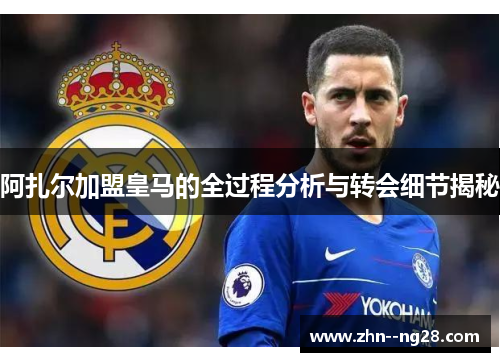 阿扎尔加盟皇马的全过程分析与转会细节揭秘