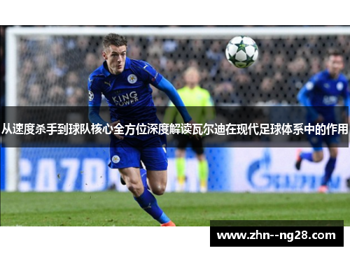 从速度杀手到球队核心全方位深度解读瓦尔迪在现代足球体系中的作用