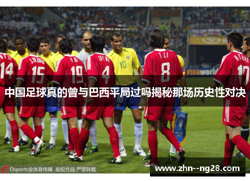 中国足球真的曾与巴西平局过吗揭秘那场历史性对决