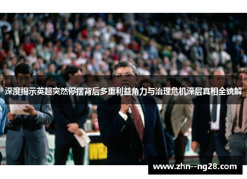 深度揭示英超突然停摆背后多重利益角力与治理危机深层真相全貌解