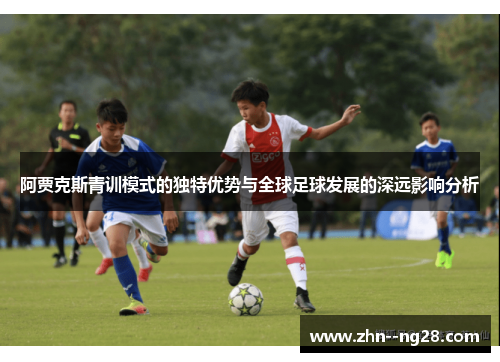阿贾克斯青训模式的独特优势与全球足球发展的深远影响分析 阿贾克斯青训模式的独特优势与全球足球发展的深远影响分析