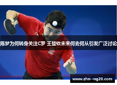 陈梦为何转身关注C罗 王楚钦未来何去何从引发广泛讨论 陈梦为何转身关注C罗 王楚钦未来何去何从引发广泛讨论