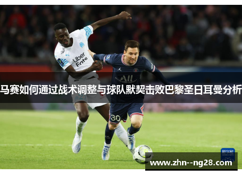 马赛如何通过战术调整与球队默契击败巴黎圣日耳曼分析