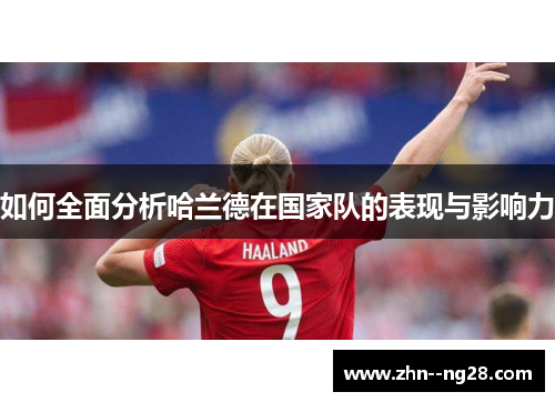 如何全面分析哈兰德在国家队的表现与影响力 如何全面分析哈兰德在国家队的表现与影响力