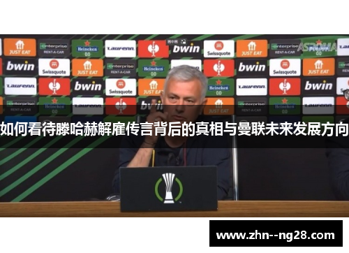 如何看待滕哈赫解雇传言背后的真相与曼联未来发展方向