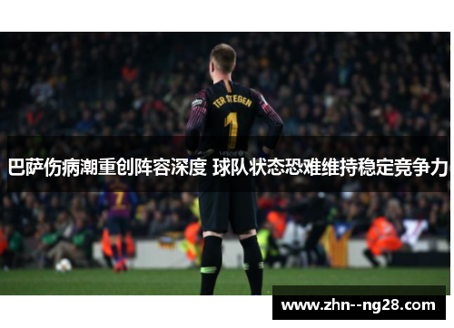巴萨伤病潮重创阵容深度 球队状态恐难维持稳定竞争力