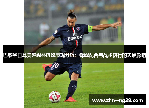 巴黎圣日耳曼超级杯进攻表现分析：锋线配合与战术执行的关键影响