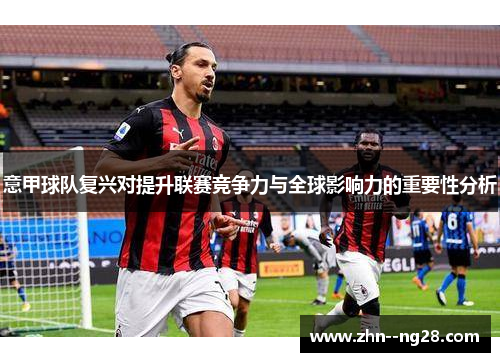 意甲球队复兴对提升联赛竞争力与全球影响力的重要性分析