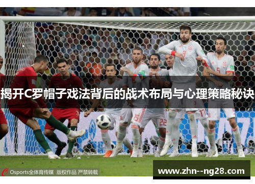 揭开C罗帽子戏法背后的战术布局与心理策略秘诀 揭开C罗帽子戏法背后的战术布局与心理策略秘诀