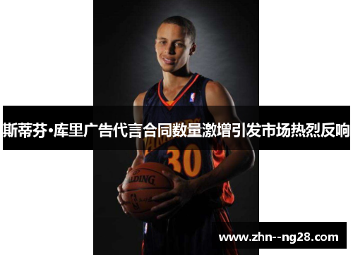 斯蒂芬·库里广告代言合同数量激增引发市场热烈反响 斯蒂芬·库里广告代言合同数量激增引发市场热烈反响