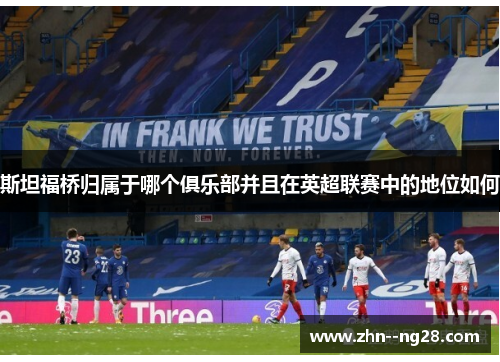 斯坦福桥归属于哪个俱乐部并且在英超联赛中的地位如何