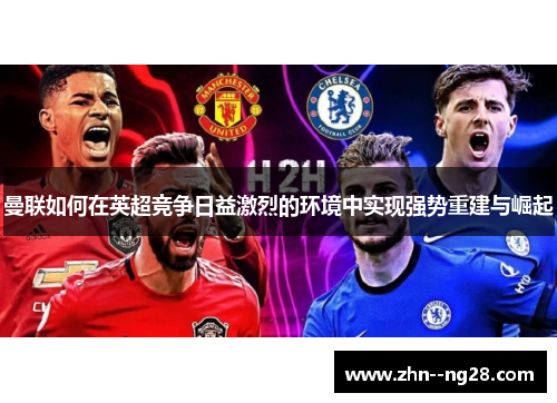 曼联如何在英超竞争日益激烈的环境中实现强势重建与崛起