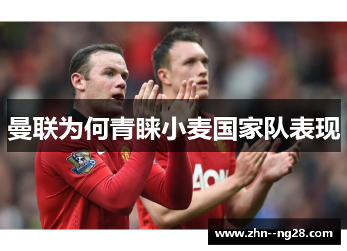 曼联为何青睐小麦国家队表现 曼联为何青睐小麦国家队表现