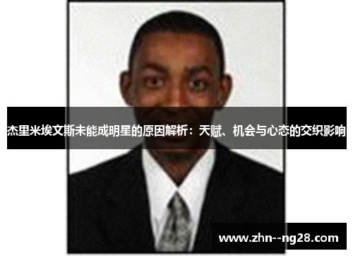 杰里米埃文斯未能成明星的原因解析:天赋、机会与心态的交织影响 杰里米埃文斯未能成明星的原因解析:天赋、机会与心态的交织影响