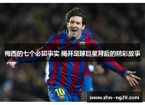 梅西的七个必知事实 揭开足球巨星背后的精彩故事 梅西的七个必知事实 揭开足球巨星背后的精彩故事