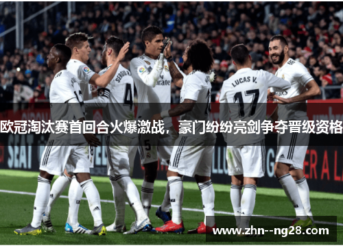 欧冠淘汰赛首回合火爆激战,豪门纷纷亮剑争夺晋级资格 欧冠淘汰赛首回合火爆激战,豪门纷纷亮剑争夺晋级资格