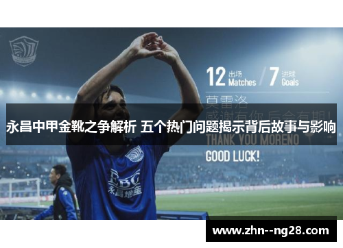 永昌中甲金靴之争解析 五个热门问题揭示背后故事与影响 永昌中甲金靴之争解析 五个热门问题揭示背后故事与影响
