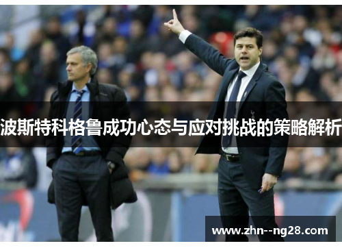波斯特科格鲁成功心态与应对挑战的策略解析 波斯特科格鲁成功心态与应对挑战的策略解析