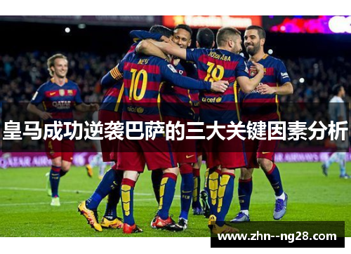 皇马成功逆袭巴萨的三大关键因素分析 皇马成功逆袭巴萨的三大关键因素分析