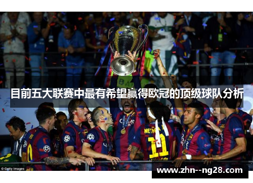 目前五大联赛中最有希望赢得欧冠的顶级球队分析 目前五大联赛中最有希望赢得欧冠的顶级球队分析