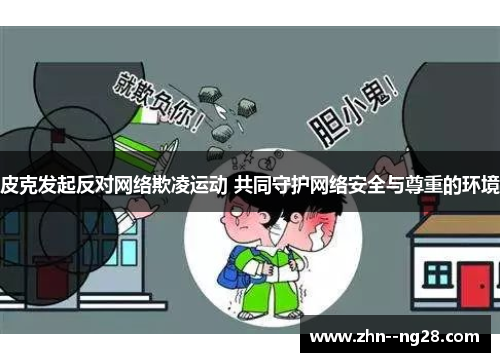 皮克发起反对网络欺凌运动 共同守护网络安全与尊重的环境 皮克发起反对网络欺凌运动 共同守护网络安全与尊重的环境