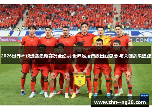 2026世界杯预选赛最新赛况全纪录 世界足坛晋级出线悬念 与关键战果追踪