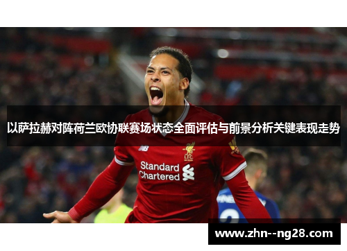 以萨拉赫对阵荷兰欧协联赛场状态全面评估与前景分析关键表现走势 以萨拉赫对阵荷兰欧协联赛场状态全面评估与前景分析关键表现走势