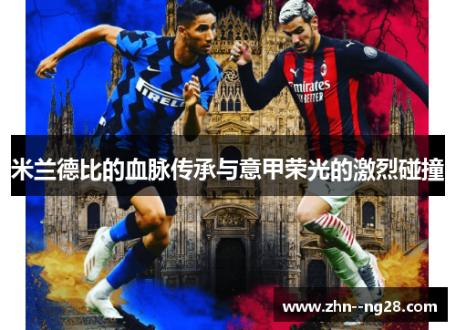 米兰德比的血脉传承与意甲荣光的激烈碰撞
