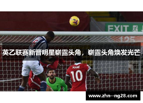 英乙联赛新晋明星崭露头角，崭露头角焕发光芒